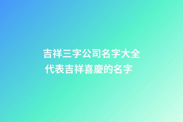吉祥三字公司名字大全 代表吉祥喜慶的名字-第1張-公司起名-玄機派